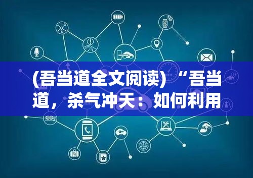 (吾当道全文阅读) “吾当道，杀气冲天：如何利用果断决策，引导团队攻坚克难，赋予每一步前行的力量？”